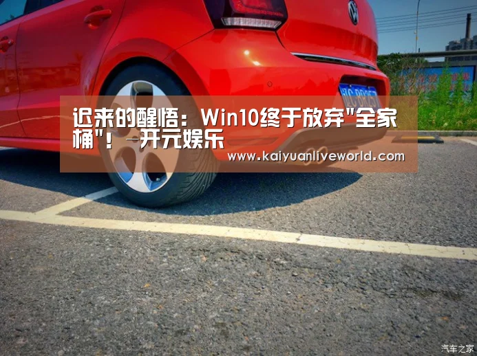 迟来的醒悟:Win10终于放弃全家桶!-开元娱乐(图1) 开元娱乐