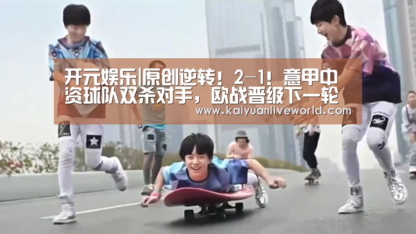 开元娱乐|原创逆转!2-1!意甲中资球队双杀对手,欧战晋级下一轮(图4) 开元体育
