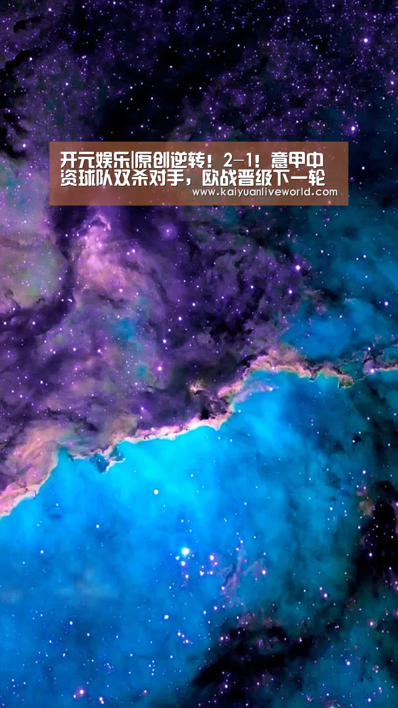 开元娱乐|原创逆转!2-1!意甲中资球队双杀对手,欧战晋级下一轮(图3) 开元下载