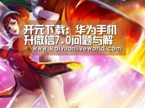 开元下载:华为手机升微信7.0问题与解决方案(图2) 开元体育
