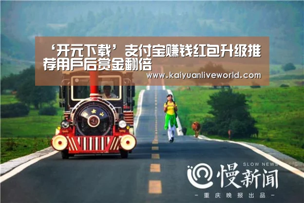 ‘开元下载’支付宝赚钱红包升级推荐用户后赏金翻倍(图1) 开元下载