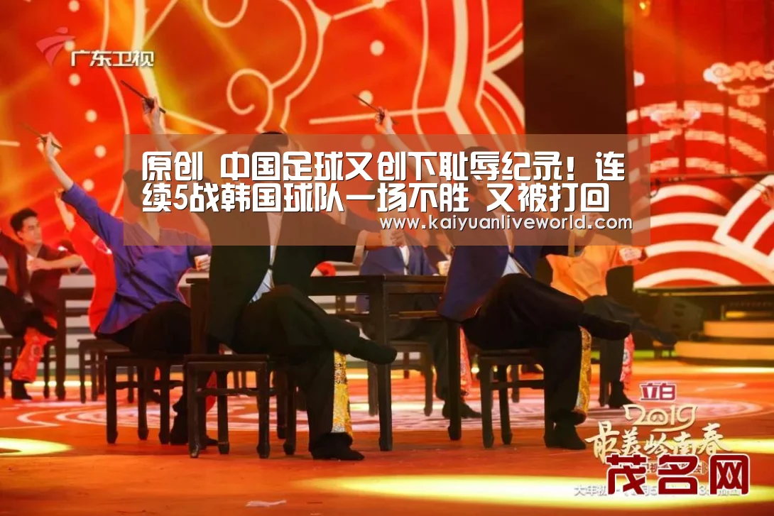 原创 中国足球又创下耻辱纪录!连续5战韩国球队一场不胜 又被打回原形|开元竞猜(图2) 开元竞猜