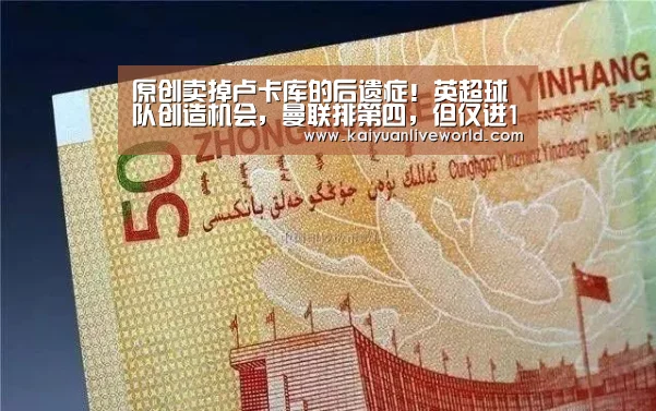 原创卖掉卢卡库的后遗症!英超球队创造机会,曼联排第四,但仅进16球_开元竞猜(图1) 开元下载