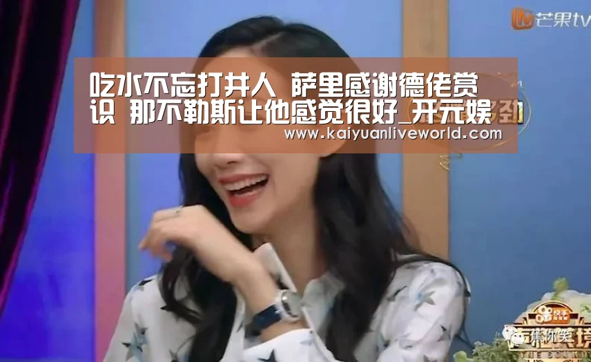 吃水不忘打井人 萨里感谢德佬赏识 那不勒斯让他感觉很好_开元娱乐(图1) 开元娱乐