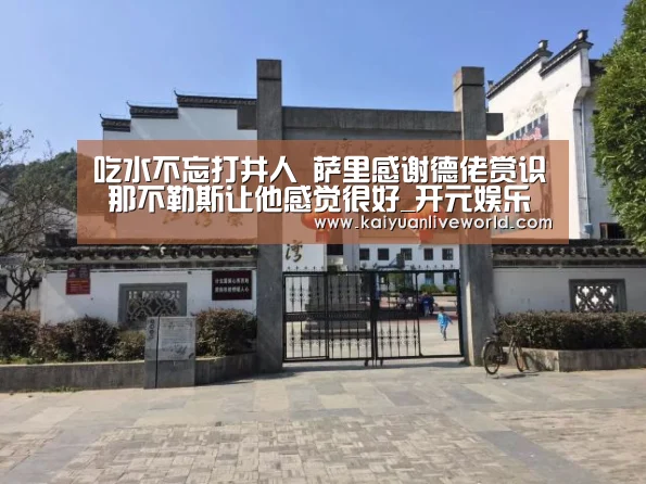 吃水不忘打井人 萨里感谢德佬赏识 那不勒斯让他感觉很好_开元娱乐(图2) 开元娱乐