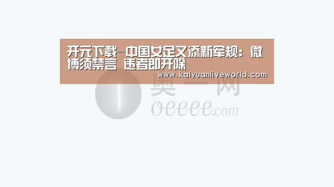 开元下载-中国女足又添新军规:微博须禁言 违者即开除(图3) 开元下载