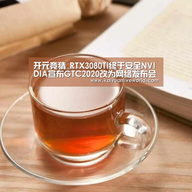 开元竞猜_RTX3080Ti终于安全NVIDIA宣布GTC2020改为网络发布会(图1) 开元体育